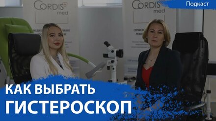 Как выбрать гистероскоп | Подкаст CordisMed