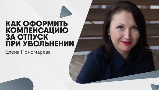 Как оформить компенсацию за отпуск при увольнении - Елена Пономарева — Видео от Елена Пономарева - к...