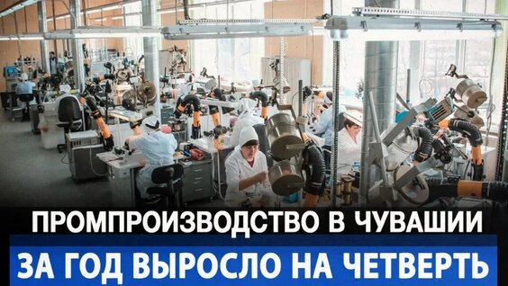 Промпроизводство в Чувашии за год выросло на четверть — Видео от Осташко! Важное