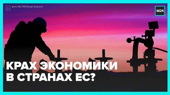 Что станет с экономикой Европы после отказа от российского газа? — Москва 24 — Видео от Мос...