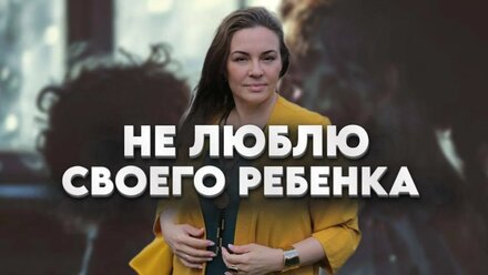"Не люблю своего ребёнка. Можете меня закидать камнями, но это правда!" - кто виноват и что делать
