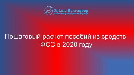 ПОШАГОВЫЙ РАСЧЕТ ПОСОБИЙ ИЗ СРЕДСТВ ФСС В 2020 ГОДУ