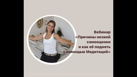 Вебинар «Причины низкой самооценки и как её поднять с помощью Медитаций»