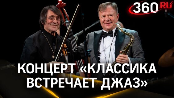 «Классика встречает джаз». Концерт. Юрий Башмет. Игорь Бутман — Видео от Телеканал 360