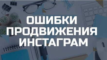 ТОП-13 ошибок в продвижении аккаунта Инстаграм. СММ продвижение. Как эффективно продвигать аккаунт?