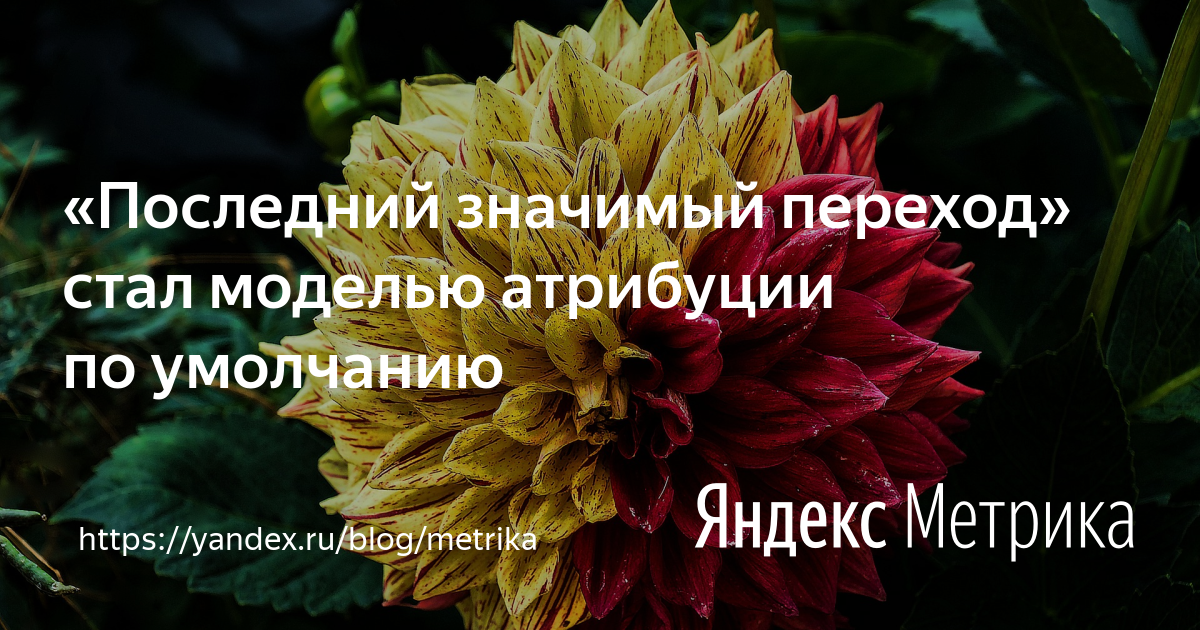 Теперь модель атрибуции по умолчанию — «Последний значимый переход ...