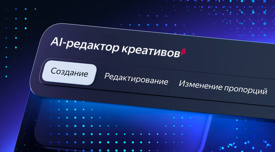 Яндекс Реклама запускает ИИ-редактор креативов для создания объявлений