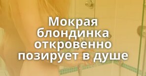 Мокрая блондинка откровенно позирует в душе - Подружек.нет