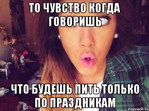 Буду пить только по праздникам. Женские мемы. пью только по праздникам. женская логика мем.