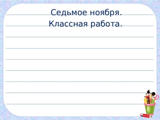 Седьмое октября классная работа. Седьмое ноября классная работа по русскому. двадцать седьмое ноября классная работа. седьмое ноября классная работа 1 класс по русскому.