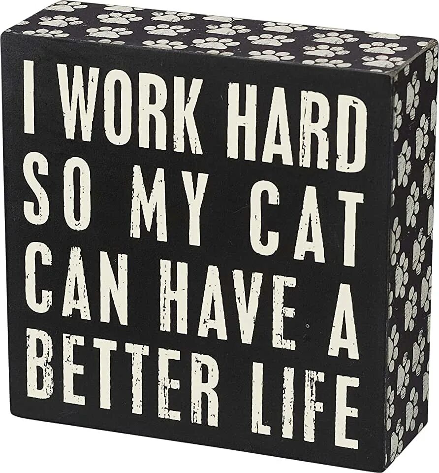 I work hard so my Cat can have a better Life. Better Life. I work hard. Work for better Life for my Cat. Life i hard