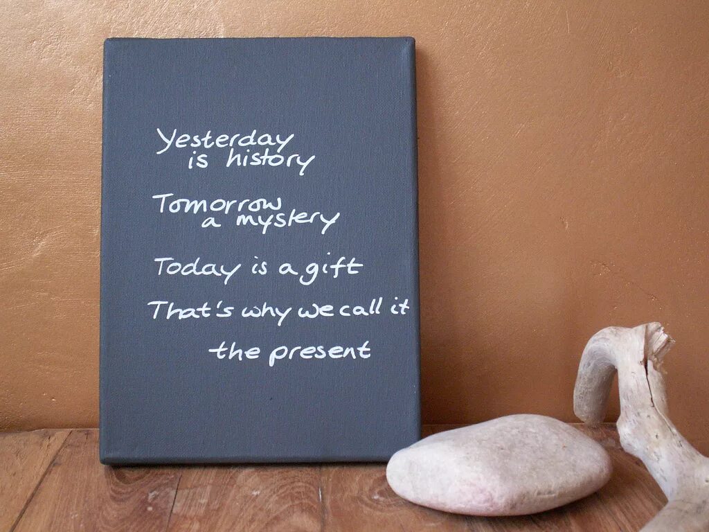 It s your call. Yesterday is History. "Yesterday is History, tomorrow is a Mystery, ￼ is a Gift, that's why it's Called the present.". Yesterday is a History tomorrow is a Mystery today is a Gift. Yesterday is History tomorrow is.