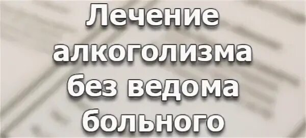 Кодирование без согласия. Кодирование от алкоголизма без согласия. как отправить алкоголика на лечение. лечение алкоголизма без согласия больного.