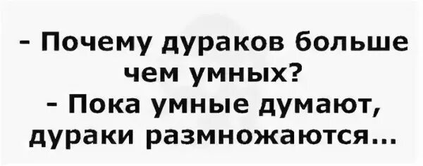 Думай умнее. Почему дураков больше чем умных. Пока умные думают дураки размножаются. Почему дураков много а умных мало. Дураков много.