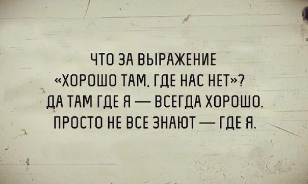 Оказывается там где. Крутые фразы. Хорошо где нас нет. Хорошо там где нас нет. Цитаты хорошо там.