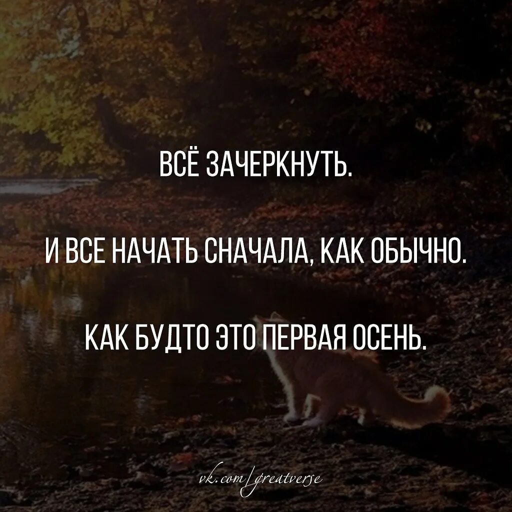 С первым осенним холодком жизнь начнется сначала. Все зачеркнуть и все начать сначала как будто это первая.