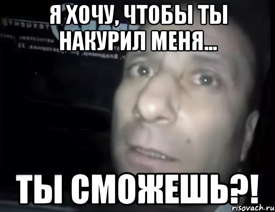 Я курил и не видел. Уважай меня полностью. Накури меня. Я накурен. Хочу накуриться.