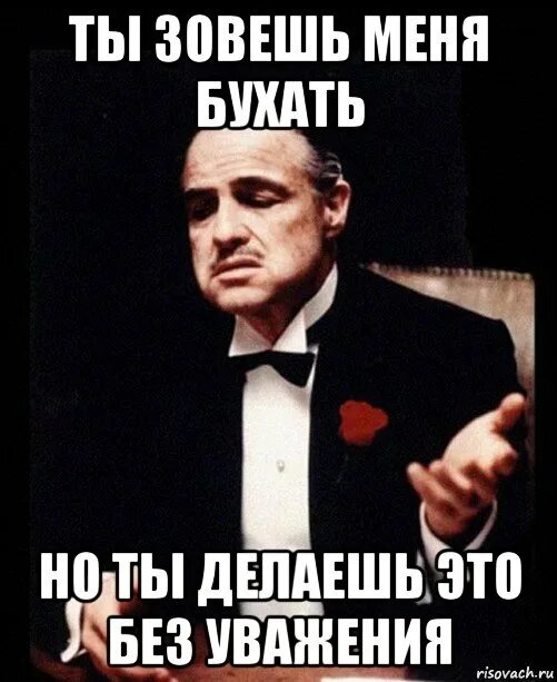 Не зовите меня бухать изменились. Ты зовешь меня без уважения. ты приглашаешь меня без уважения. ты приглашаешь меня но делаешь это без уважения. зовете бухать без уважения.