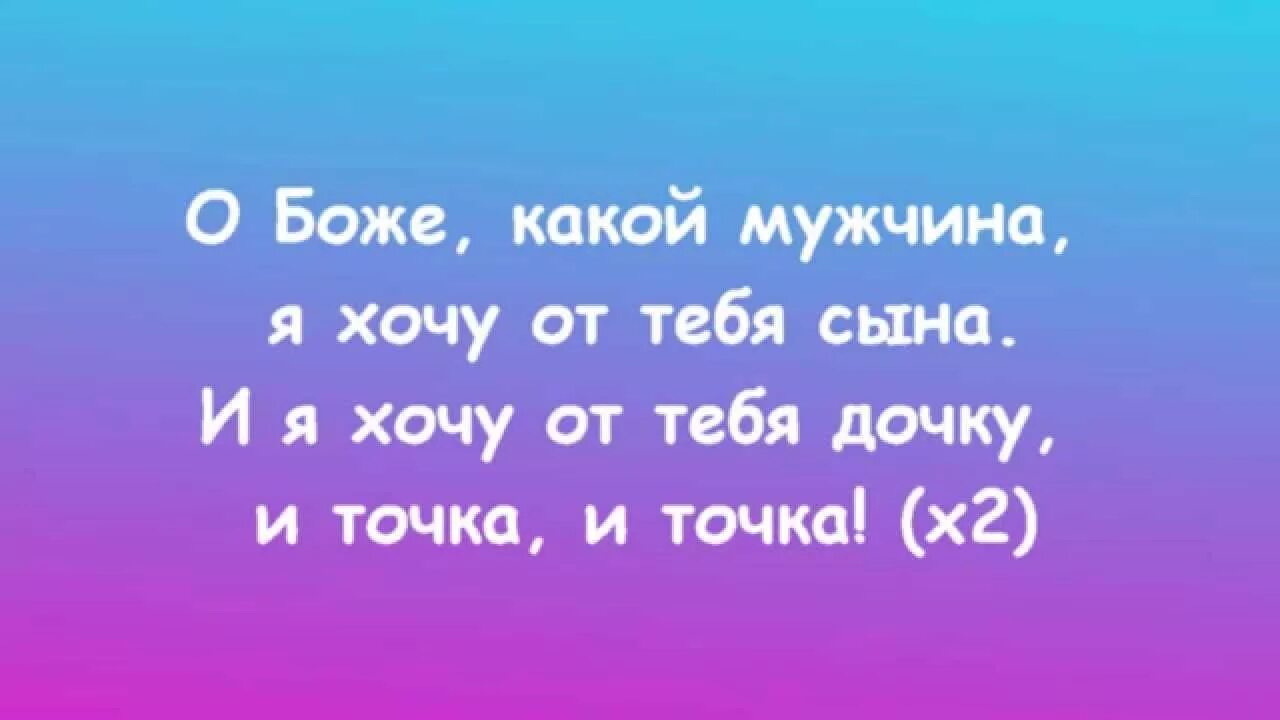 Я хочу сына и дочку и точка. О Боже какой мужчина текст. Слова песни о Боже какой мужчина. О Боже какой мужчина я хочу от тебя сына. Какой мужчина текст.