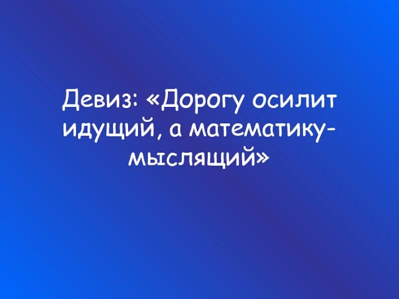 Девиз дорогу осилит идущий. Девиз дорогу осилит идущий а математику мыслящий. Девиз урока дорогу осилит идущий а математику мыслящий. Путь осилит идущий.