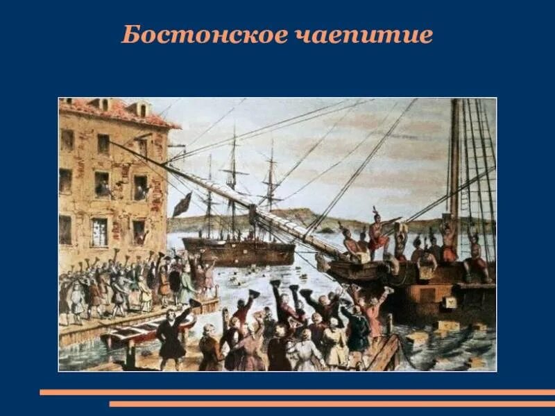 Суть бостонского чаепития. Бостонское чаепитие 1773. Английские колонии в Северной Америке Бостонское чаепитие.