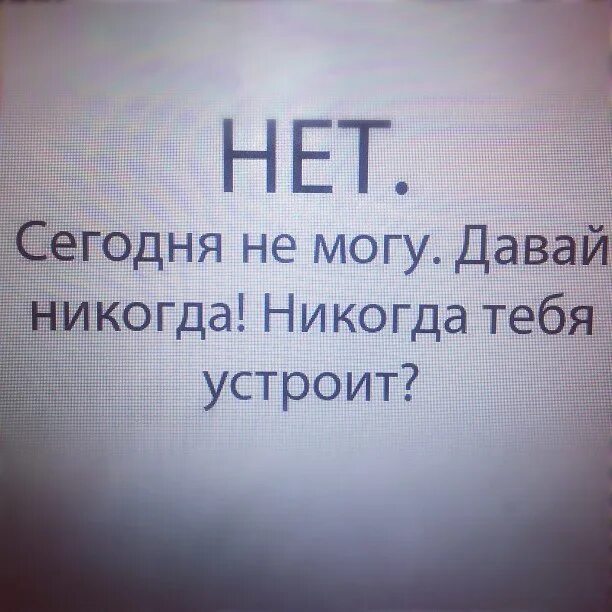 Я никогда сам не открываю. Давай никогда никогда тебя устроит. Мы больше не увидимся никогда. Меня больше нет для тебя. Нет нет нет.