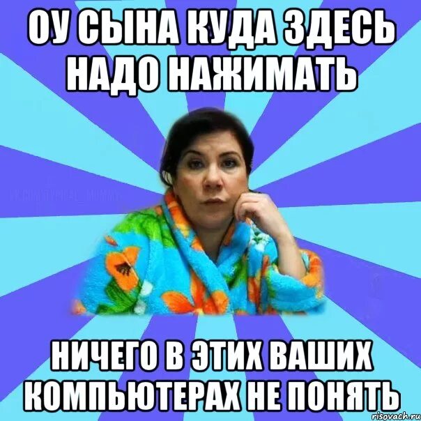 Нажимай ничего. Мем типичная мама никакого компьютера. мама не надо мем. куда тут нажимать мем. я ничего не понимаю в компьютерах.