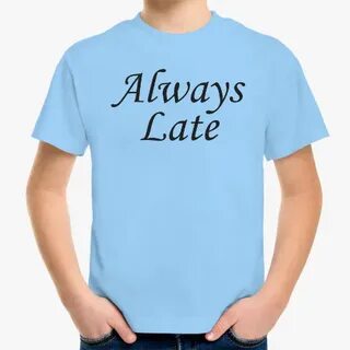 You always be late