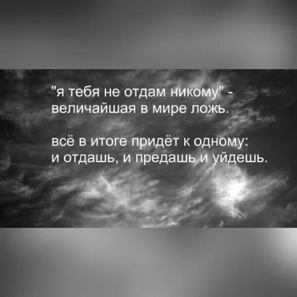 Я тебя никому не отдам величайшая в мире. Я тебя никому не отдам величайшая в мире ложь. И отдашь и предашь и уйдешь. Величайшая в мире ложь и отдашь и предашь и уйдешь. Мир неправды