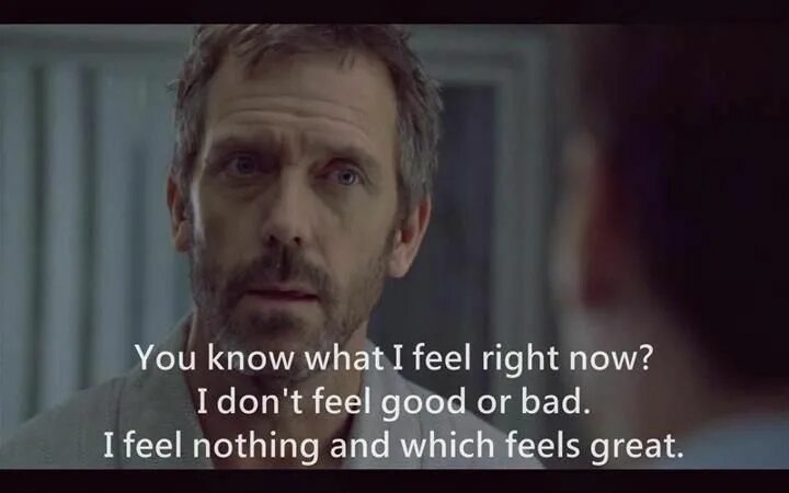 I am nothing i feel. Доктор Хаус. Доктор Хаус грустный. I don't feel well. I feel good.