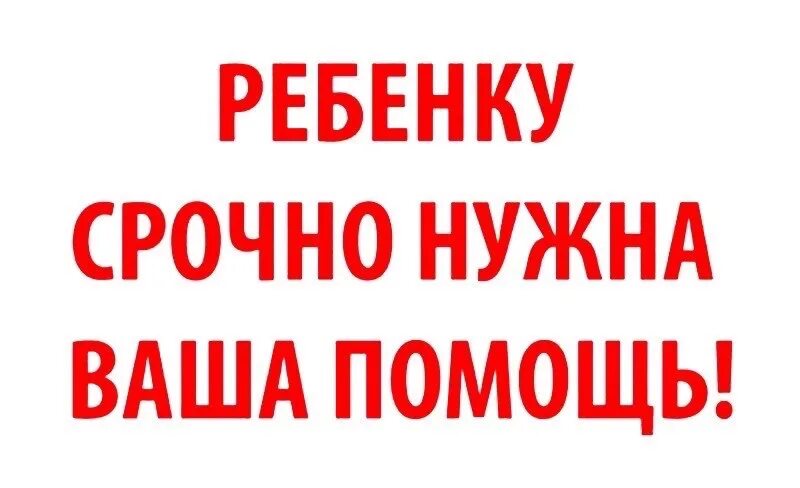 Срочно требуется операция. Помогите спасти ребенка. Нужна помощь. Детям нужна помощь. Срочно нужна помощь.