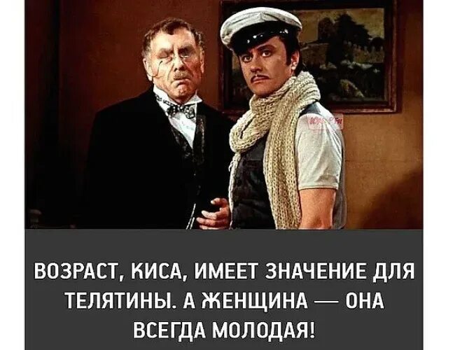 Возраст киса важен для телятины а женщина она всегда молодая. Возраст не имеет значения. Возраст имеет значение для телятины а женщина всегда молодая. Возраст не имеет значения цитаты.