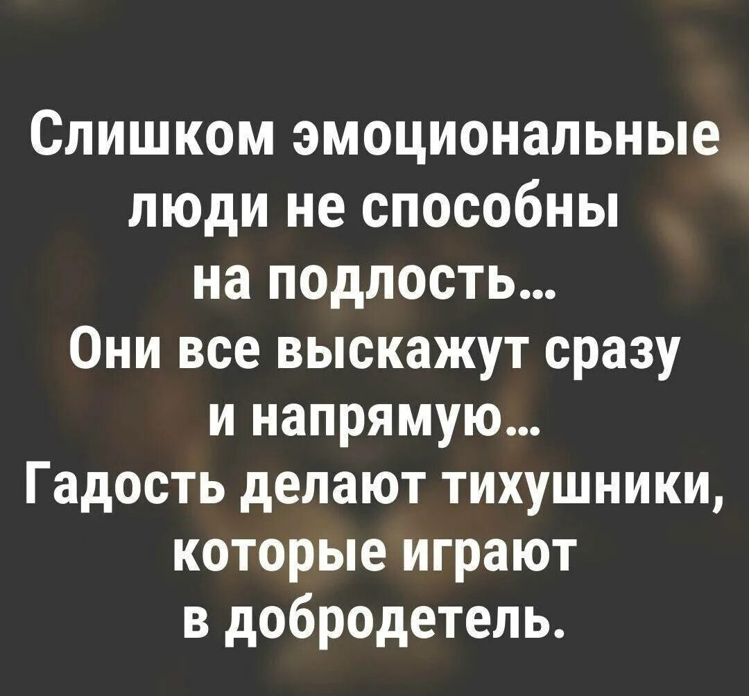 Подлость человека цитаты. Слишком эмоциональные люди не способны на подлость они все выскажут. слишком эмоциональные люди. слишком эмоциональные л. слишком эмоциональные люди не способны.