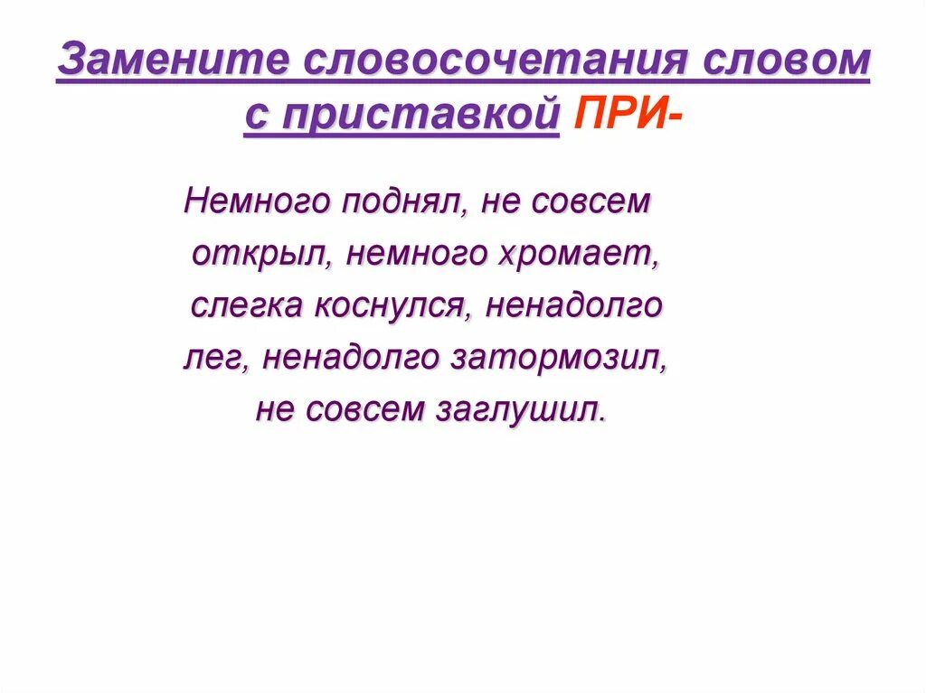 Словосочетание со словом повышайте. Замените словосочетания словом с приставкой при. Немного поднял. Словосочетания со словом слегка. Замените словосочетание одним словом с приставкой при. Немного хромает с приставкой при.