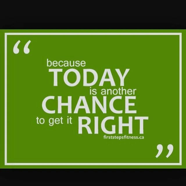 Only can get better. Today is. Today is your chance. Another chance. Another today.