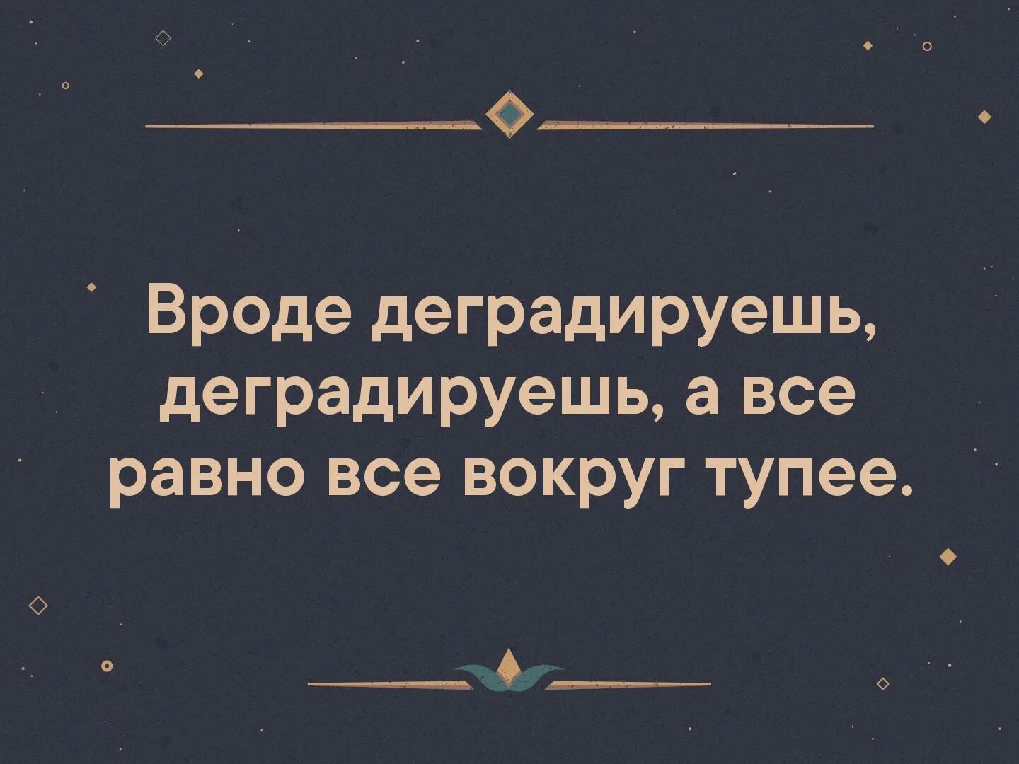 Вокруг глупо. Вроде деградируешь. Деградируешь деградируешь а все равно все вокруг тупее. Лежу деградирую. Ты деградируешь мой друг.