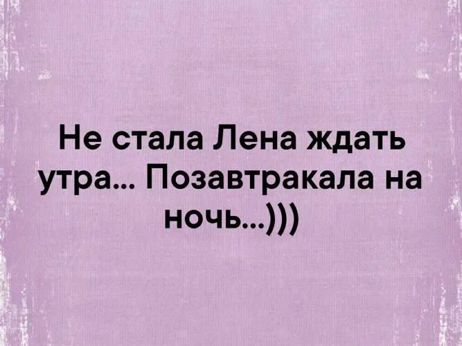Не стала ждать утра. Лена стала. Не стала лена ждать утра позавтракала. Не стала лена ждать утра. Уроженка новосибирска лена ленина.
