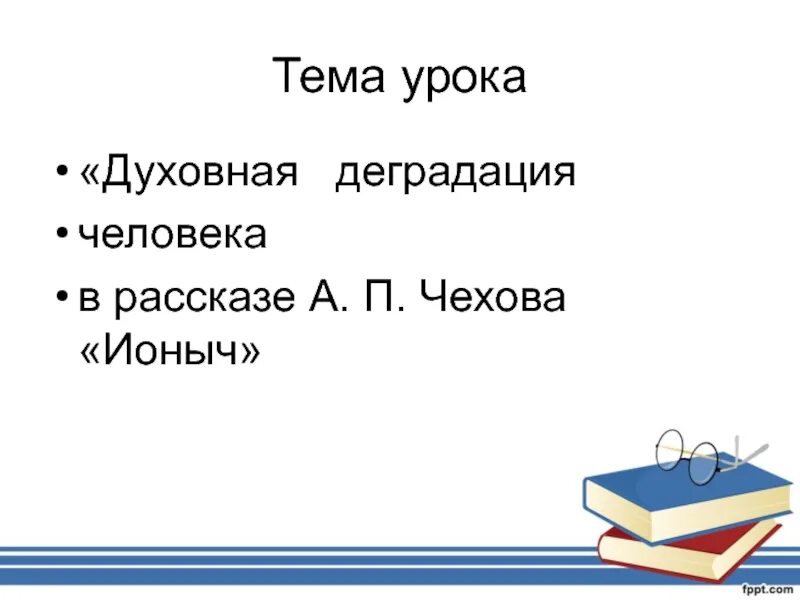 Уроки литературы в 10 классе Чехов Ионыч. Духовная деградация человека по рассказу а.п.Чехова Ионыч. Духовная деградация личности в рассказе Чехова Ионыч. Тема урока Чехов.