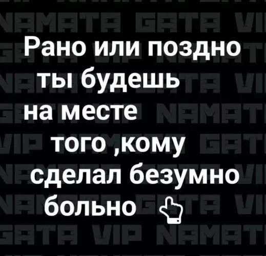 Рано или поздно ты будешь на месте того. Рано или поздно ты окажешься на месте того. Рано или поздно будешь на месте того кому сделал безумно. Рано или поздно ты будешь на месте того кому ты сделал безумно больно. Поставь безумный