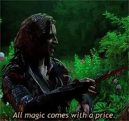 It is come magic. All magic comes with a price. magic comes with a price.