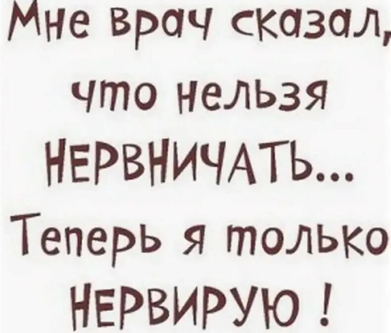 Пить нельзя а я буду. Врач сказал, что мне нельзя нервничать... Мне врач запретил нервничать теперь я только нервирую. Врачу сказали что. Врач сказал что мне нельзя нервничать теперь я только нервирую.