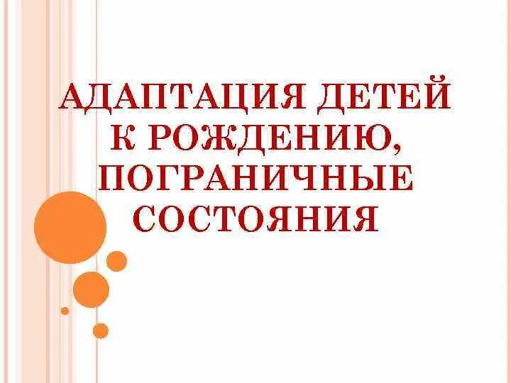 Адаптация 14. Адаптация детей к рождению. Адаптация детей к условиям внеутробной жизни. Пограничные состояния и адаптация. Пограничные состояния новорожденных.