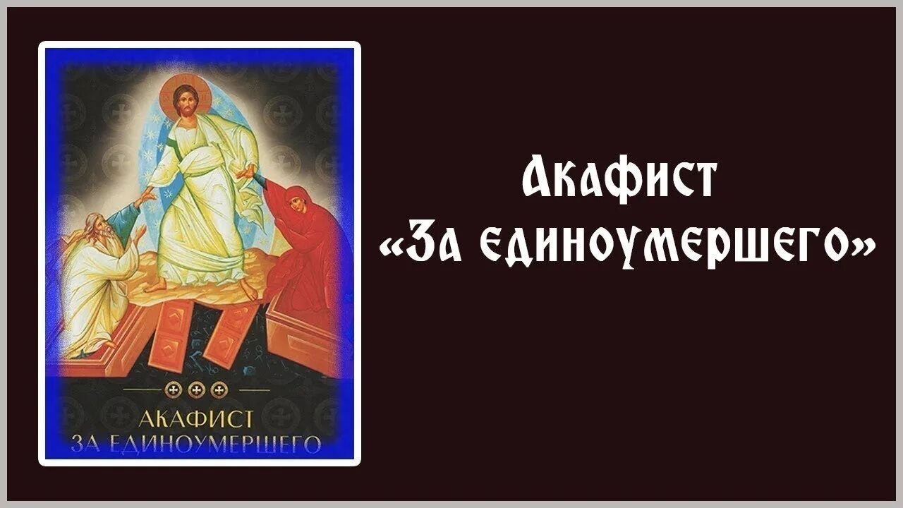 Акафист читаемой в субботу. Акафист по единоумершему до 40. акафист за единоумершего. акафист за усопших. молитва за единоумершего.