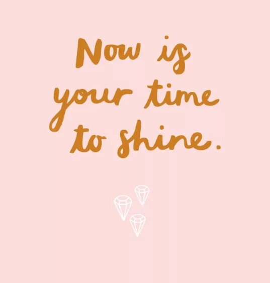 Your time to shine. Your time to shine