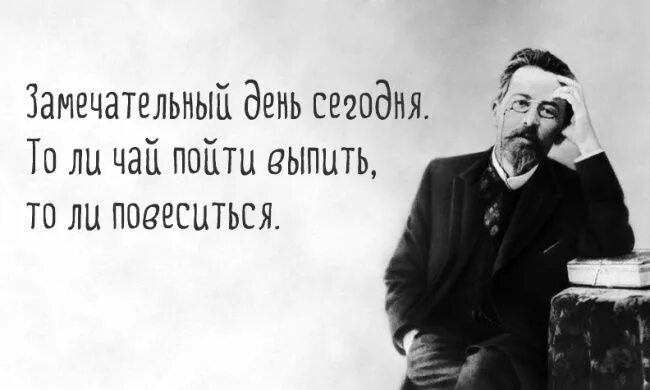 Если человек не пьет поневоле задумываешься. Чехов цитаты. Чехов замечательный день. То ли выпить чаю то ли повеситься.