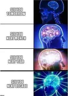 Expanding Brain Meme SEE YOU TOMORROW; SEE YOU NEXT MONTH; SEE YOU NEXT YEA...