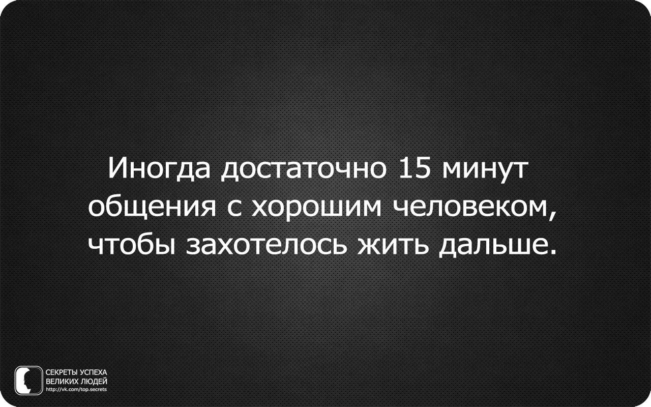 Иногда достаточно 15 минут общения с хорошим. Иногда 15 минут общения с хорошим человеком. Лучше общаться с достойными людьми. Разговор с хорошим человеком. Как жили дальше так и живем