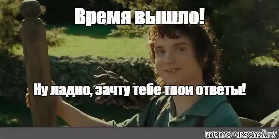 R время вышло. Время вышло Мем. Фродо Бэггинс храни свои секретики Мем. Фродо Мем ладно уж. Храни свои секреты Фродо Мем.