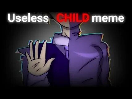 You re a useless child