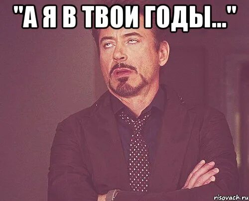 Что значит твое выражение. Мемы про 29 лет. Я В твои годы Мем. Вот я в твои годы Мем. Младше на год Мем.